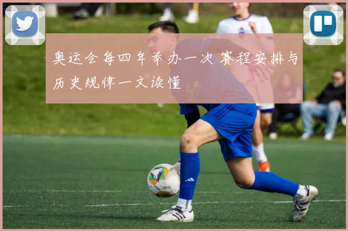 奥运会每四年举办一次 赛程安排与历史规律一文读懂