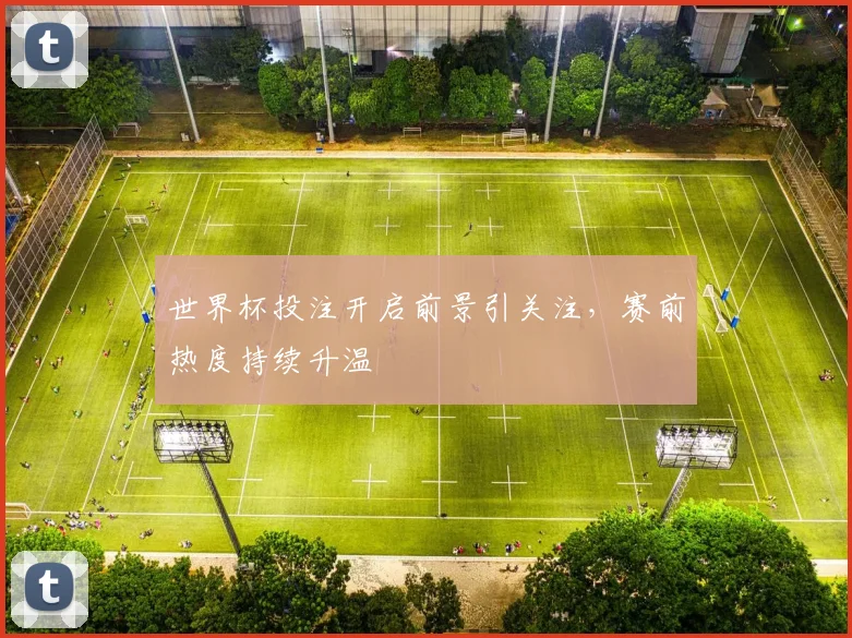 世界杯投注开启前景引关注，赛前热度持续升温