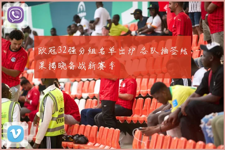 欧冠32强分组名单出炉 各队抽签结果揭晓备战新赛季
